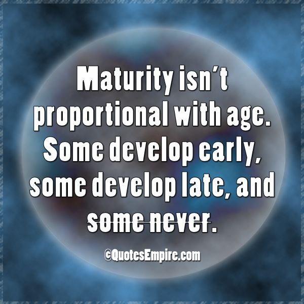 Maturity-isn%E2%80%99t-proportional-with-age.-Some-develop-early-some-develop-late-and-some-never.jpg