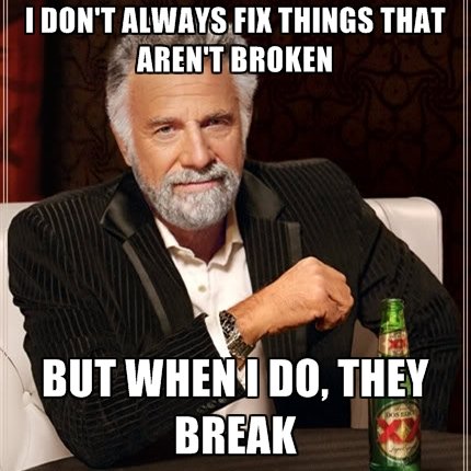i-dont-always-fix-things-that-arent-broken-but-when-i-do-they-br.jpg