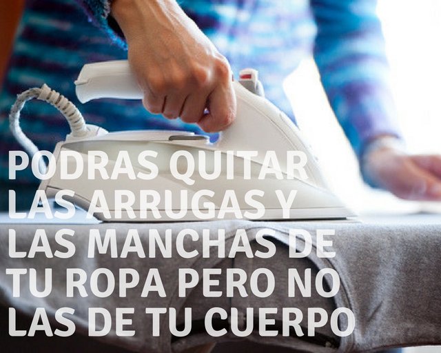 podras quitar las arrugas y las manchas de tu ropa pero no las de tu cuerpo.jpg