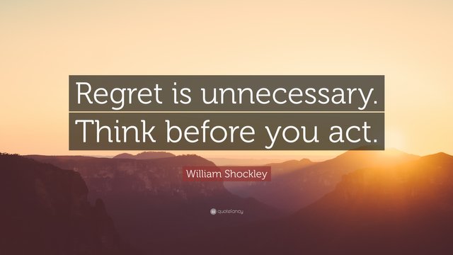 1606113-William-Shockley-Quote-Regret-is-unnecessary-Think-before-you-act.jpg