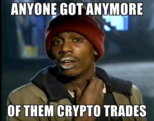 anyone-got-anymore-of-them-crypto-trades.jpg