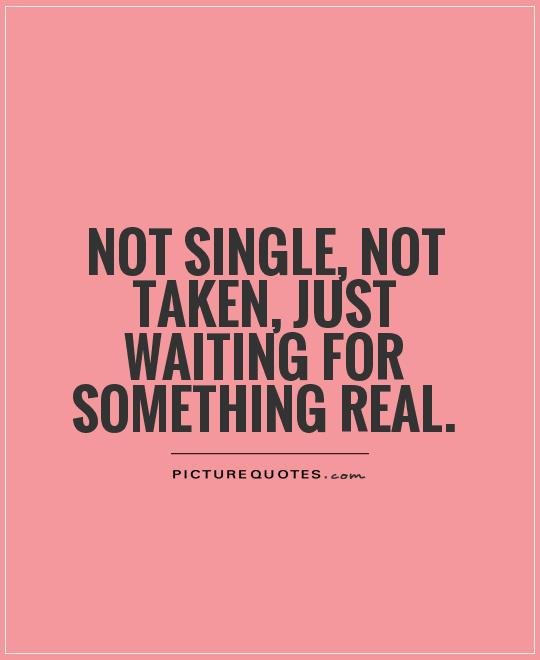 Not single, not taken, just waiting for something real.jpg