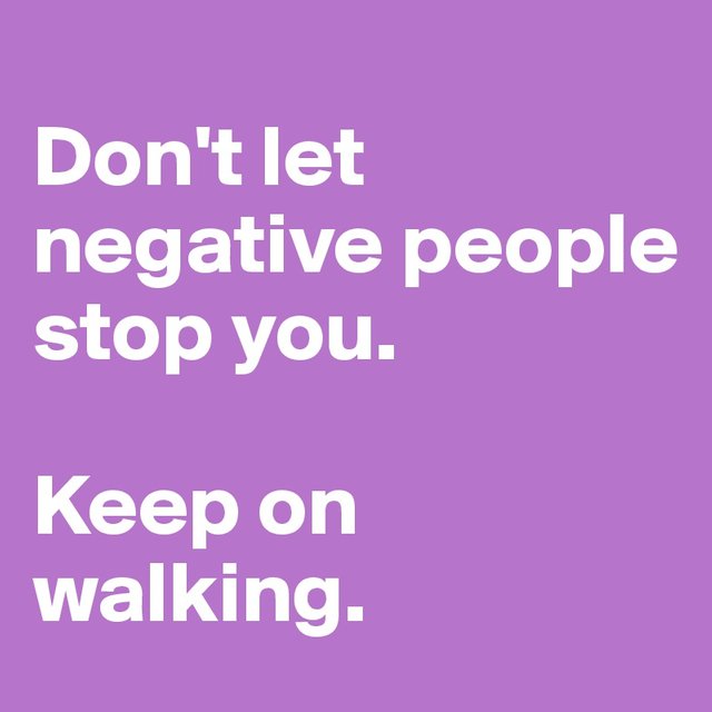 Don-t-let-negative-people-stop-you-Keep-on-walkin.jpg
