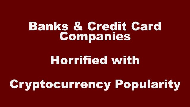 Banks and Credit card companies are horrified with Cryptocurrency Popularity.jpg