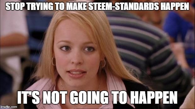 Mean Girls It's not going to happen meme: Stop trying to make steem-standard happen. It's not going to happen.