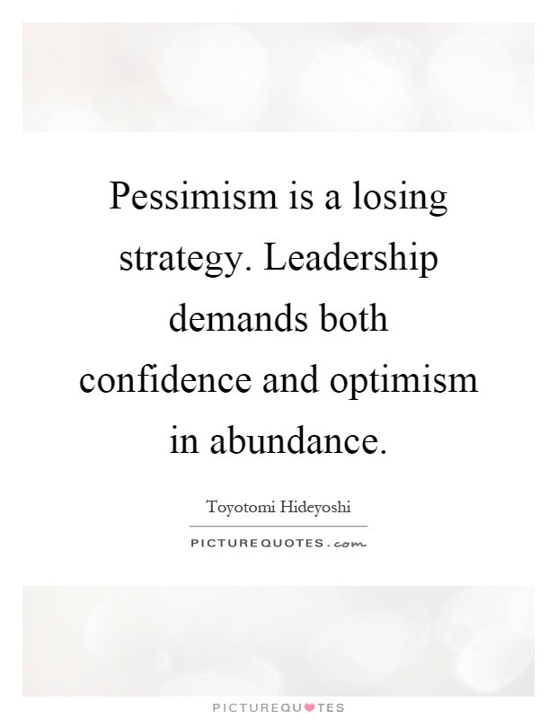 Pessimism-is-a-losing-strategy.-Leadership-demands-both-confidence-and-optimism-in-abundance.-Toyotomi-Hideyoshi.jpg