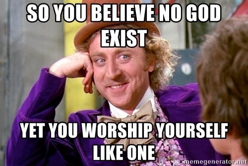 so-you-believe-no-god-exist-yet-you-worship-yourself-like-one.jpg