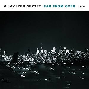 Vijay Iyer Sextet Far From Over.jpg