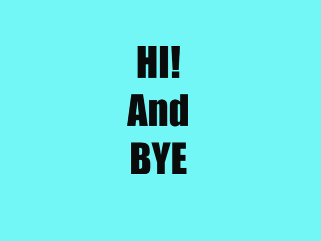 Hi and BYE