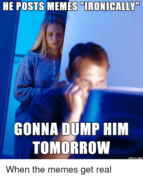 he-posts-memes-ironically-gonna-dump-him-tomorrow-made-on-3306636.png