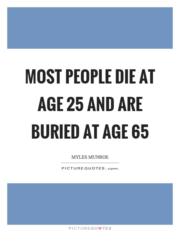 most-people-die-at-age-25-and-are-buried-at-age-65-quote-1.jpg