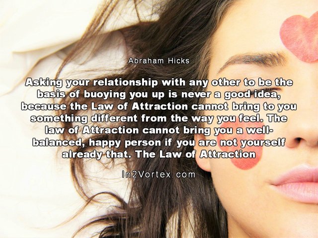 abraham-hicks-quotes, Abraham-Hicks, in2vortex, #abrahamhicks, Abraham-Hicks - Asking your relationship with any other to be the basis of buoying you up is never a good idea, because the Law of Attraction.jpg
