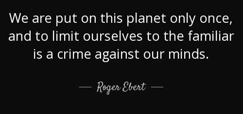 quote-we-are-put-on-this-planet-only-once-and-to-limit-ourselves-to-the-familiar-is-a-crime-roger-ebert-42-1-0183.jpg