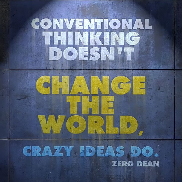 conventional-thinking-doesnt-change-the-world-crazy-ideas-do-zero-dean-zerosophy.jpg