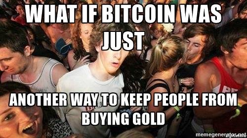 -sudden-clarity-clarence-what-if-bitcoin-was-just-another-way-to-keep-people-from-buying-gold.jpg