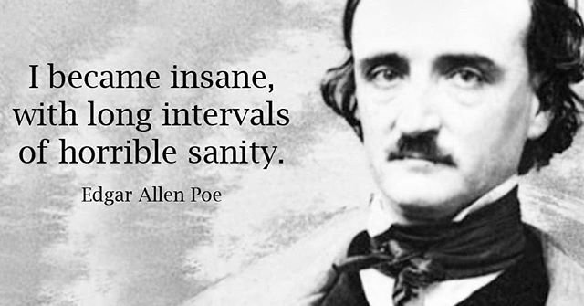 I became insane, with long intervals of horrible sanity. - Edgar Allen Poe