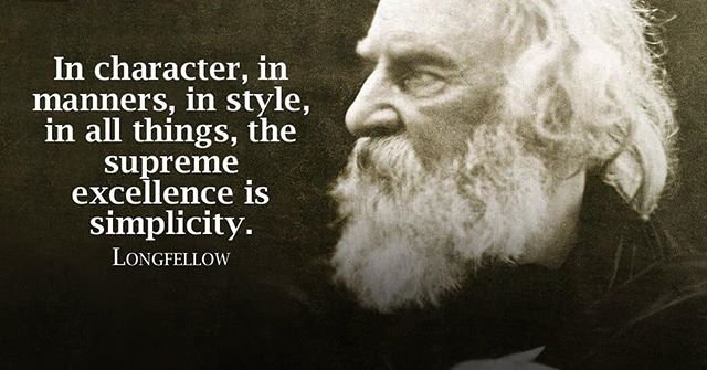 In character, in manners, in style, in all things, the supreme excellence is simplicity.- Longfellow