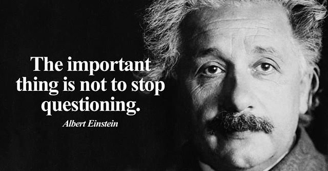 The important thing is not to stop questioning. - Albert Einstein