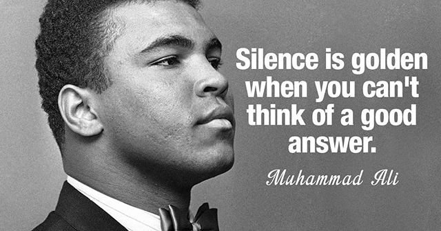 Silence is golden when you can’t think of a good answer. - Muhammad Ali