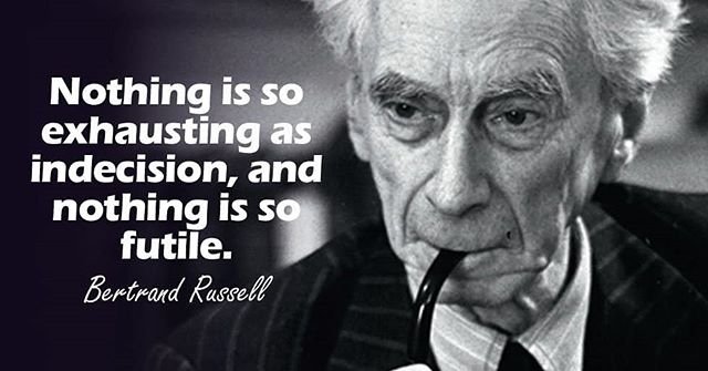 Nothing is so exhausting as indecision, and nothing is so futile. – Bertrand Russell