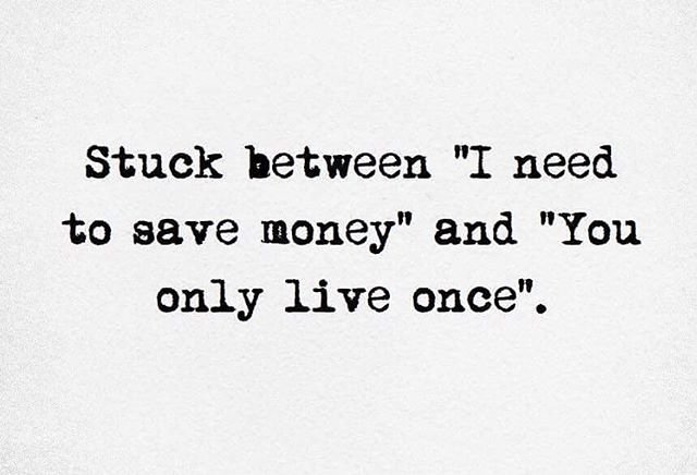 Stuck between “I need to save money” and “You only live once”