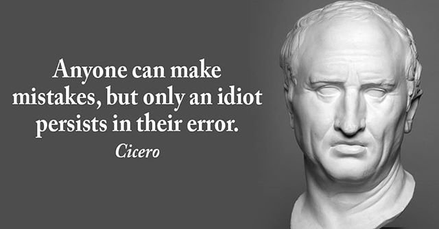 Anyone can make mistakes, but only an idiot persists in their error. – Cicero