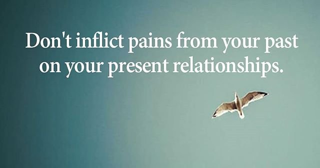 Don’t inflict pains from your past on your present relationships