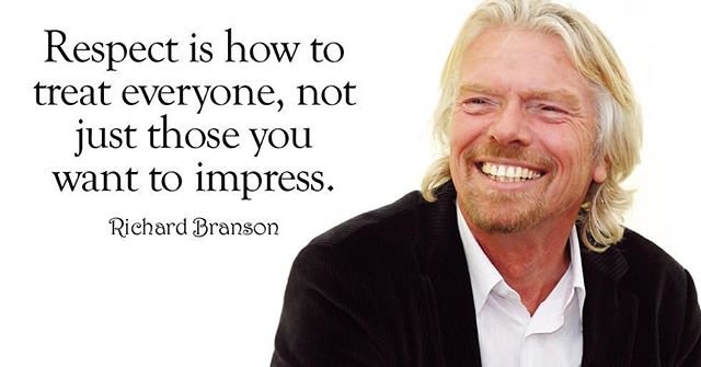 Respect is how to treat everyone, not just those you want to impress. – Richard Branson