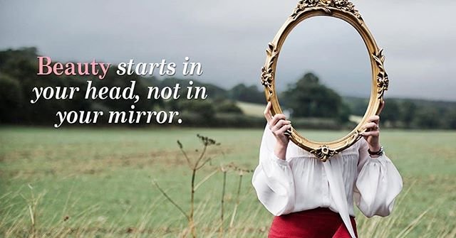 Beauty starts in your head, not in your mirror
