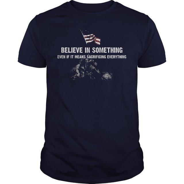 American Veteren Believe In Some Thing Even If It Means Sacrificing Everything Shirt