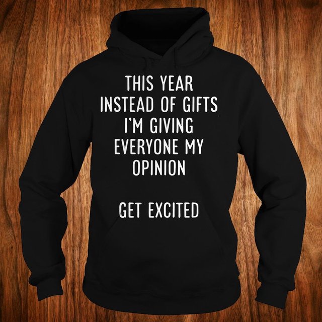 I'm giving everyone my opinion this year instead of gifts get excited shirt Hoodie