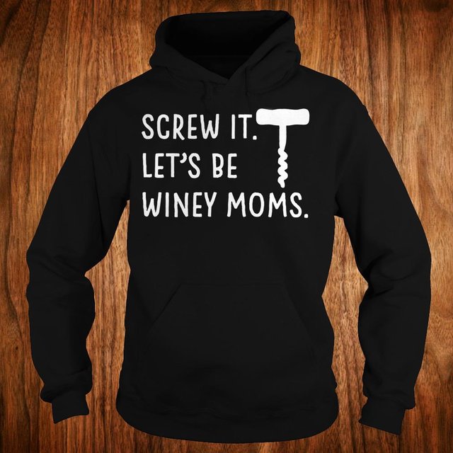 Let's be winey moms screw it shirt Hoodie
