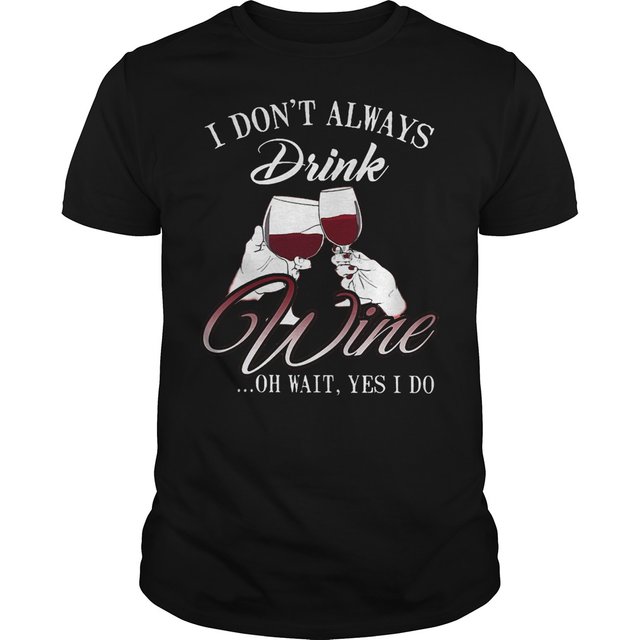 I don't always drink wine oh wait yes i do Shirt