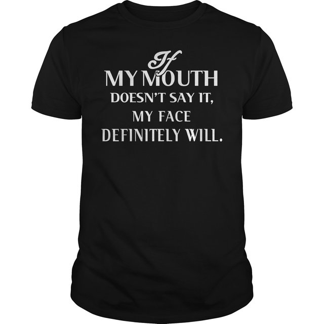 If my mouth doesn't say it, My face definitely will Shirt