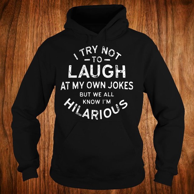 I try not to laugh at my own jokes but we all know I'm hilarious shirt Hoodie