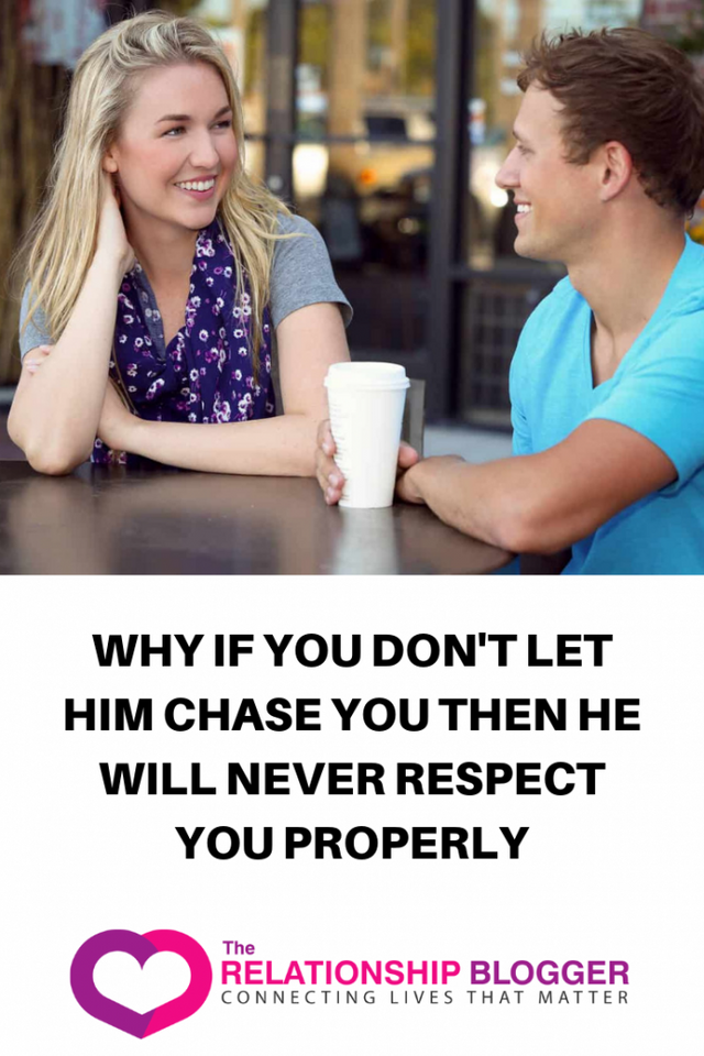 Why if you don't let him chase you then he will never respect you properly