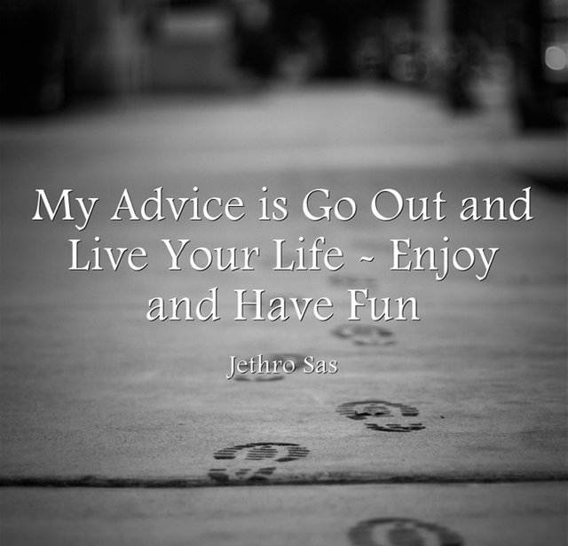 My Advice is Go Out and Live Your Life - Enjoy and Have Fun