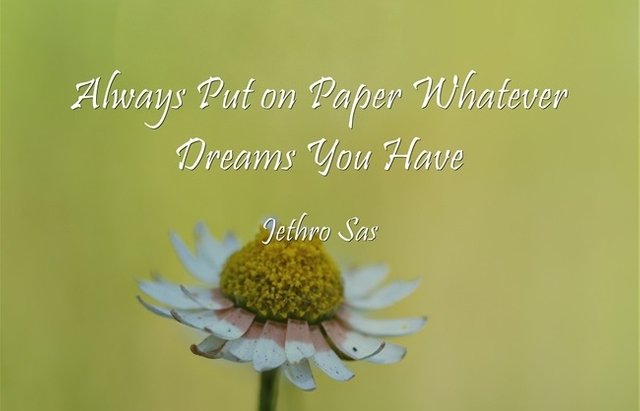 Always Put on Paper Whatever Dreams You Have