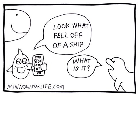 Minnow holds cell phone: Look what fell off of a ship. Donnie the Dolphin: What is it?