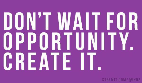 Don't wait for opportunity create it.jpg