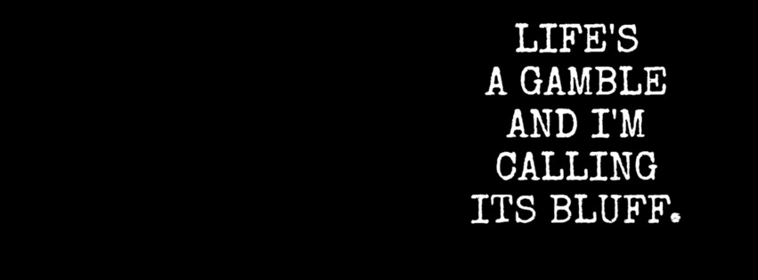 lifes-a-gamble-and-im-calling-its-bluff-234971.jpg