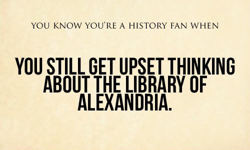 you-know-youre-a-history-fan-when-library-of-alexandria.jpg