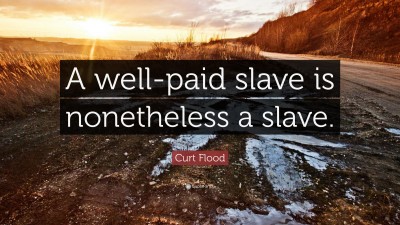 1370785-Curt-Flood-Quote-A-well-paid-slave-is-nonetheless-a-slave.jpg