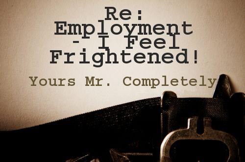 Re: Employment - I Feel Frightened