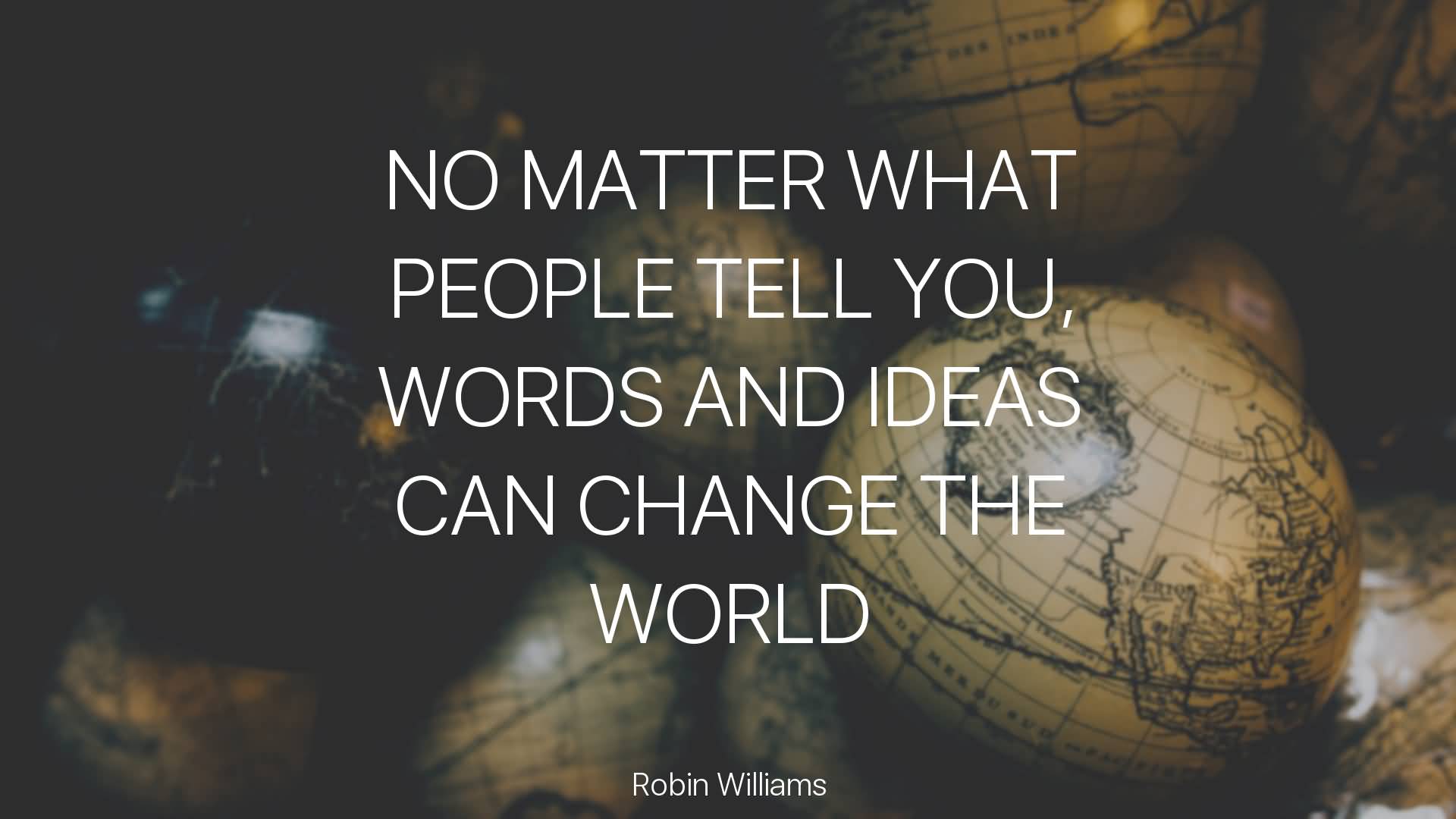 No-matter-what-people-tell-you-words-and-ideas-can-change-the-world-Robin-Williams.jpg