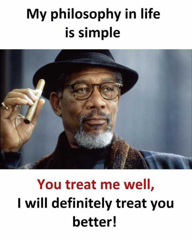 my-philosophy-in-life-is-simple-you-treat-me-well-i-will-definitely-treat-you-better-19tFr.jpg