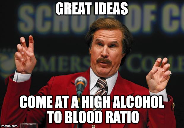 great ideas come at a high alcohol to blood ratio.jpg