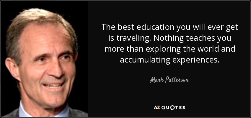 quote-the-best-education-you-will-ever-get-is-traveling-nothing-teaches-you-more-than-exploring-mark-patterson-124-74-16.jpg