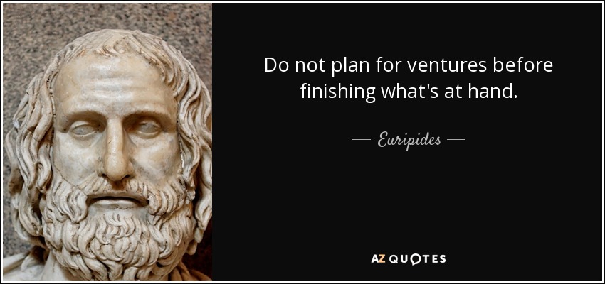 quote-do-not-plan-for-ventures-before-finishing-what-s-at-hand-euripides-9-13-36.jpg