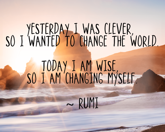 Image result for “Yesterday I was clever, so I wanted to change the world. Today I am wise, so I am changing myself.”